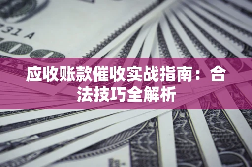 济南应收账款催收实战指南：合法技巧全解析