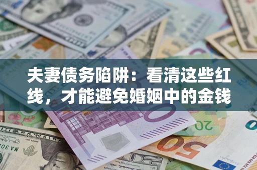 济南夫妻债务陷阱：看清这些红线，才能避免婚姻中的金钱危机