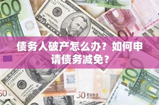 济南债务人破产怎么办？如何申请债务减免？