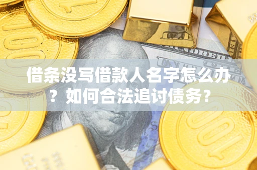 济南借条没写借款人名字怎么办？如何合法追讨债务？