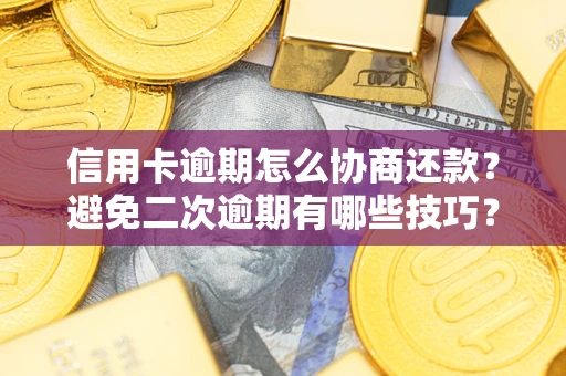 济南信用卡逾期怎么协商还款？避免二次逾期有哪些技巧？