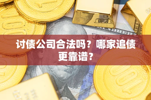 济南讨债公司合法吗？哪家追债更靠谱？