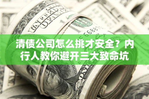 济南清债公司怎么挑才安全?内行人教你避开三大致命坑 济南清债公司怎么挑才安全?内行人教你避开三大致命坑