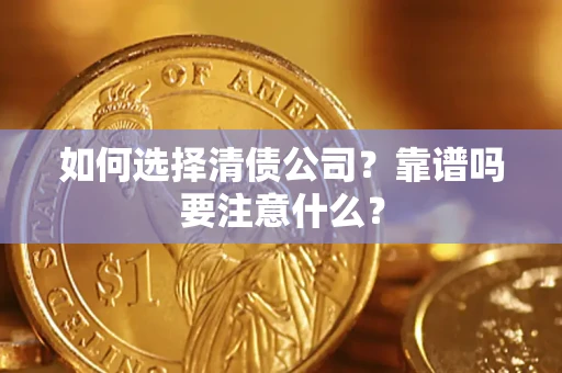 济南如何选择清债公司？靠谱吗要注意什么？