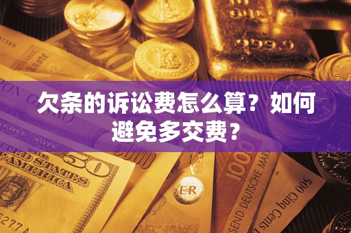济南欠条的诉讼费怎么算？如何避免多交费？