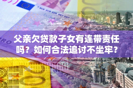 济南父亲欠贷款子女有连带责任吗？如何合法追讨不坐牢？