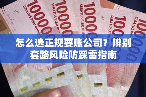 济南怎么选正规要账公司？辨别套路风险防踩雷指南