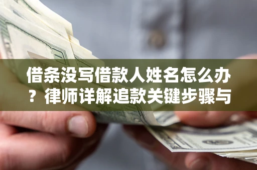 济南借条没写借款人姓名怎么办？律师详解追款关键步骤与证据链构建