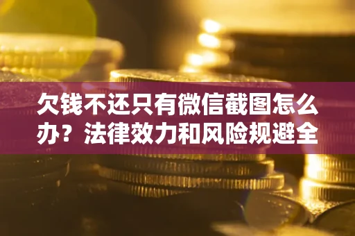 济南欠钱不还只有微信截图怎么办？法律效力和风险规避全解析