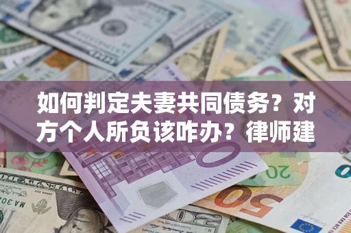 济南如何判定夫妻共同债务？对方个人所负该咋办？律师建议