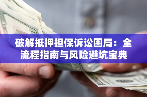 济南破解抵押担保诉讼困局：全流程指南与风险避坑宝典