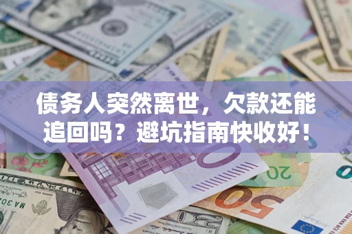 济南债务人突然离世，欠款还能追回吗？避坑指南快收好！