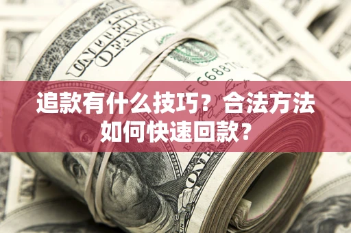 济南追款有什么技巧？合法方法如何快速回款？