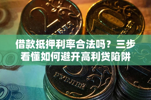 济南借款抵押利率合法吗？三步看懂如何避开高利贷陷阱
