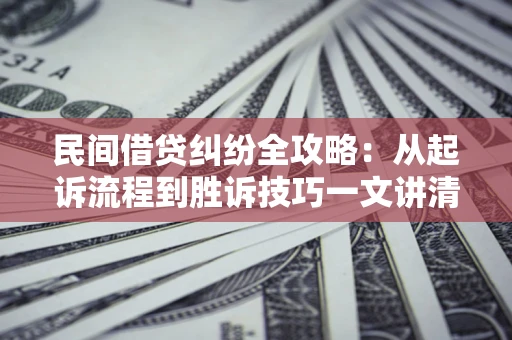 济南民间借贷纠纷全攻略：从起诉流程到胜诉技巧一文讲清