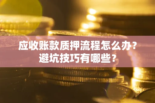济南应收账款质押流程怎么办？避坑技巧有哪些？