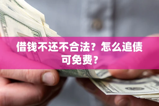 济南借钱不还不合法？怎么追债可免费？