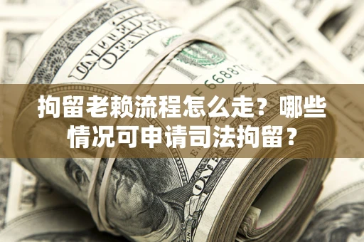 济南拘留老赖流程怎么走?哪些情况可申请司法拘留? 济南拘留老赖流程怎么走?哪些情况可申请司法拘留?