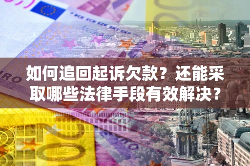济南如何追回起诉欠款？还能采取哪些法律手段有效解决？