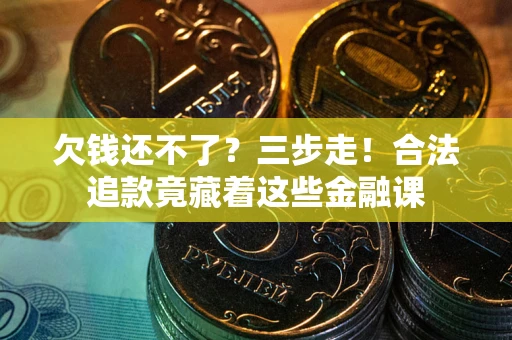 济南欠钱还不了？三步走！合法追款竟藏着这些金融课