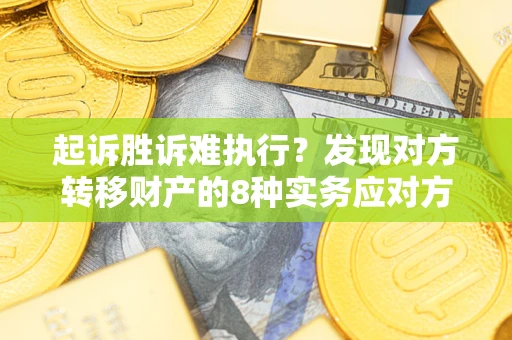 济南起诉胜诉难执行？发现对方转移财产的8种实务应对方案