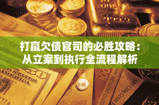 济南打赢欠债官司的必胜攻略：从立案到执行全流程解析