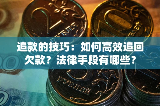 济南追款的技巧：如何高效追回欠款？法律手段有哪些？