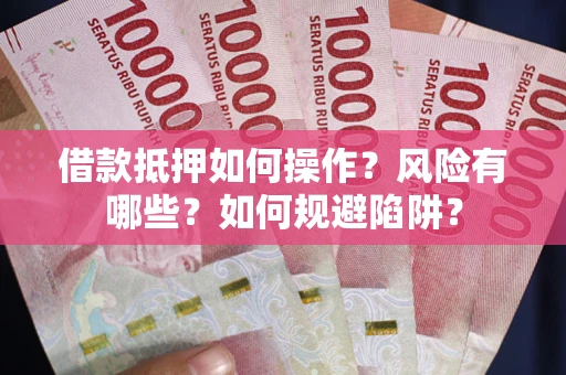 济南借款抵押如何操作?风险有哪些?如何规避陷阱? 济南借款抵押如何操作?风险有哪些?如何规避陷阱?