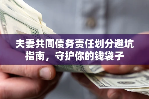 济南夫妻共同债务责任划分避坑指南，守护你的钱袋子