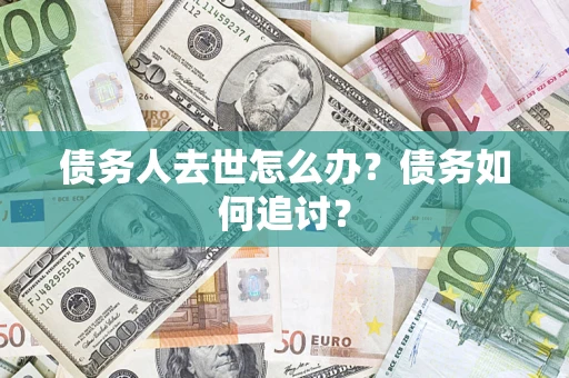 济南债务人去世怎么办？债务如何追讨？