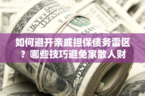 济南如何避开亲戚担保债务雷区？哪些技巧避免家散人财