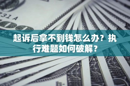 济南起诉后拿不到钱怎么办?执行难题如何破解? 济南起诉后拿不到钱怎么办?执行难题如何破解?