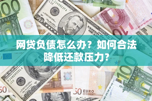 济南网贷负债怎么办？如何合法降低还款压力？
