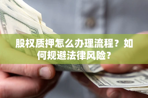 济南股权质押怎么办理流程？如何规避法律风险？
