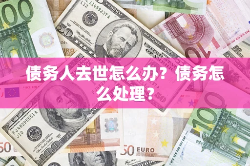济南债务人去世怎么办？债务怎么处理？
