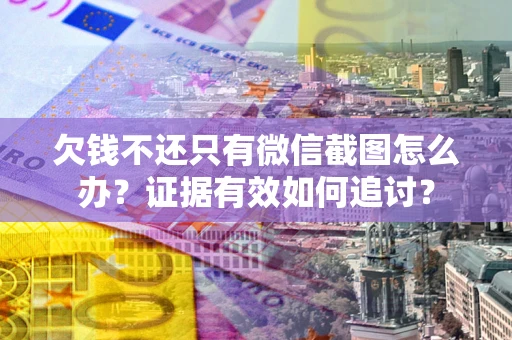 济南欠钱不还只有微信截图怎么办？证据有效如何追讨？