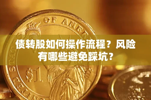 济南债转股如何操作流程?风险有哪些避免踩坑? 济南债转股如何操作流程?风险有哪些避免踩坑?