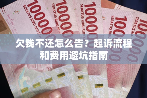 济南欠钱不还怎么告?起诉流程和费用避坑指南 济南欠钱不还怎么告?起诉流程和费用避坑指南