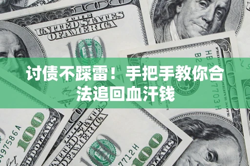 济南讨债不踩雷！手把手教你合法追回血汗钱
