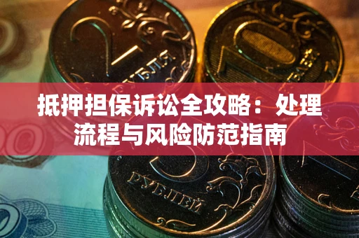 济南抵押担保诉讼全攻略：处理流程与风险防范指南