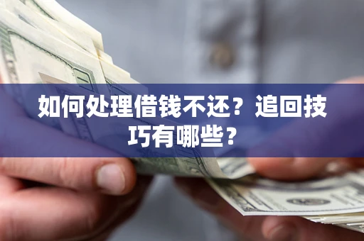 济南如何处理借钱不还？追回技巧有哪些？