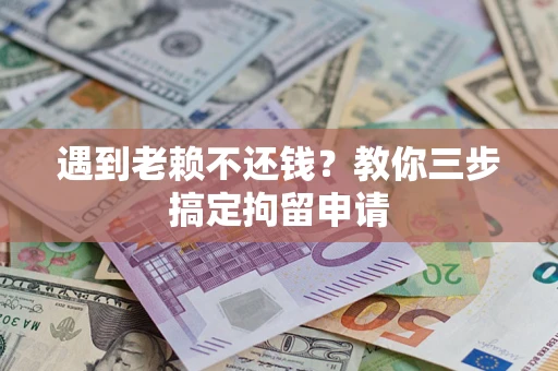 济南遇到老赖不还钱？教你三步搞定拘留申请