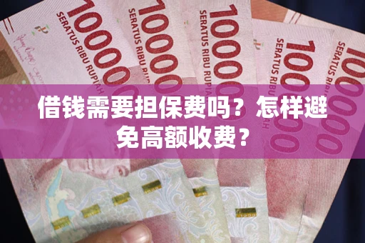 济南借钱需要担保费吗？怎样避免高额收费？