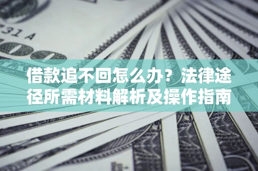 济南借款追不回怎么办？法律途径所需材料解析及操作指南