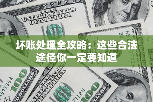 济南坏账处理全攻略：这些合法途径你一定要知道