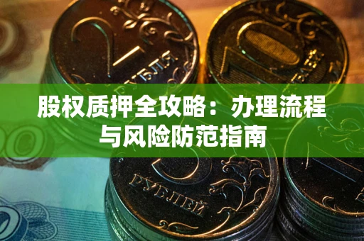 济南股权质押全攻略：办理流程与风险防范指南