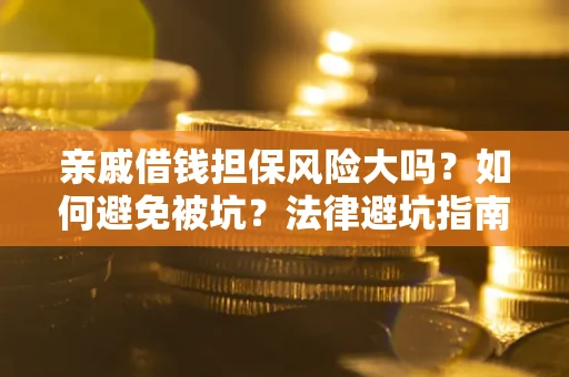 济南亲戚借钱担保风险大吗？如何避免被坑？法律避坑指南