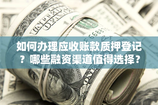 济南如何办理应收账款质押登记？哪些融资渠道值得选择？
