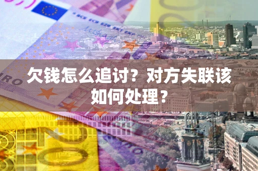 济南欠钱怎么追讨？对方失联该如何处理？