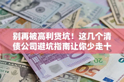 济南别再被高利贷坑！这几个清债公司避坑指南让你少走十年弯路